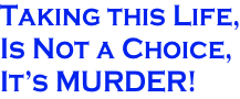 Taking this Life, Is Not a Choice, It’s MURDER!